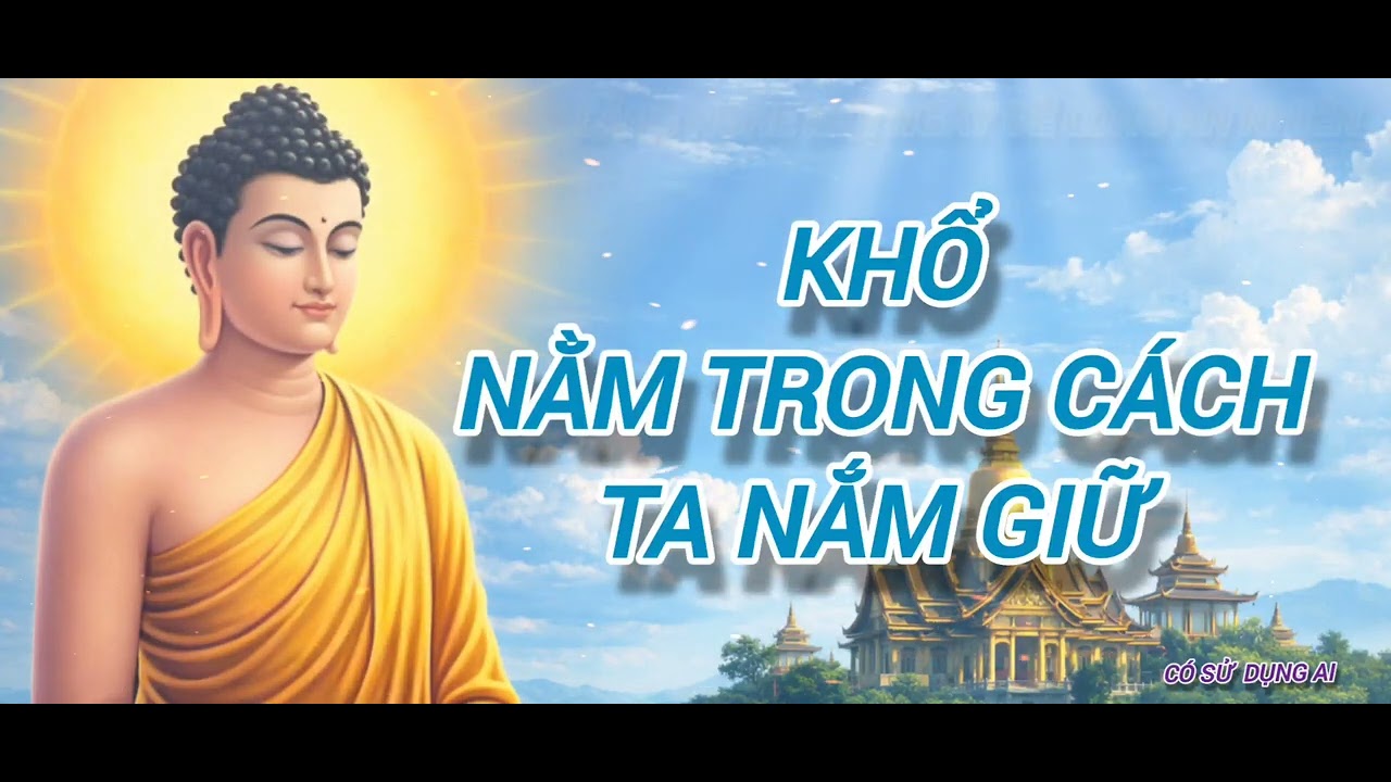 KHỔ NẰM TRONG CÁCH TA NẮM GIỮ #chánhniệm #cuộcsốnganlạc #loiphatday 