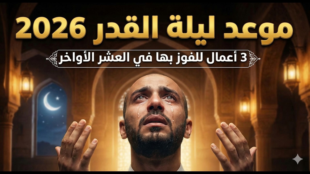 موعد ليلة القدر 2026 🌙 إليك 3 أعمال لتفوز بها في العشر الأواخر