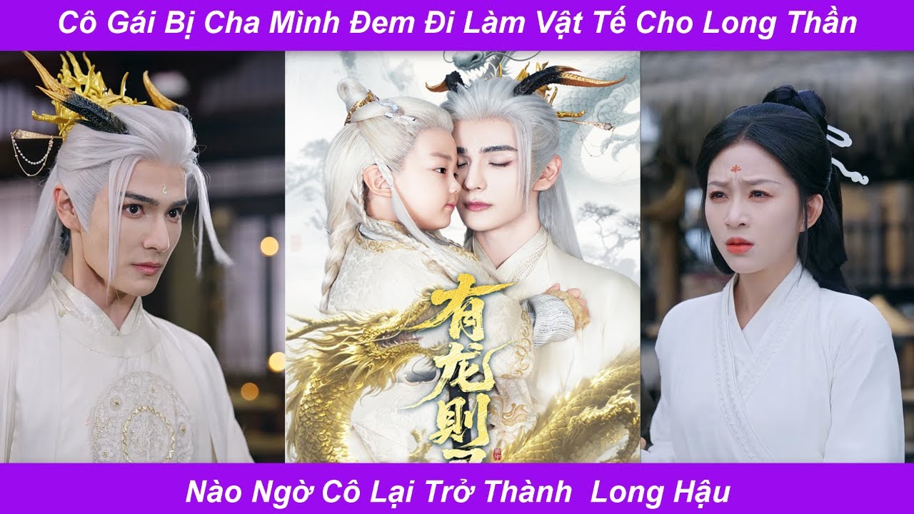 Cô Gái Bị Cha Mình Đem Đi Làm Vật Tế Cho Long Thần Nào Ngờ Cô Lại Trở Thành Long Hậu
