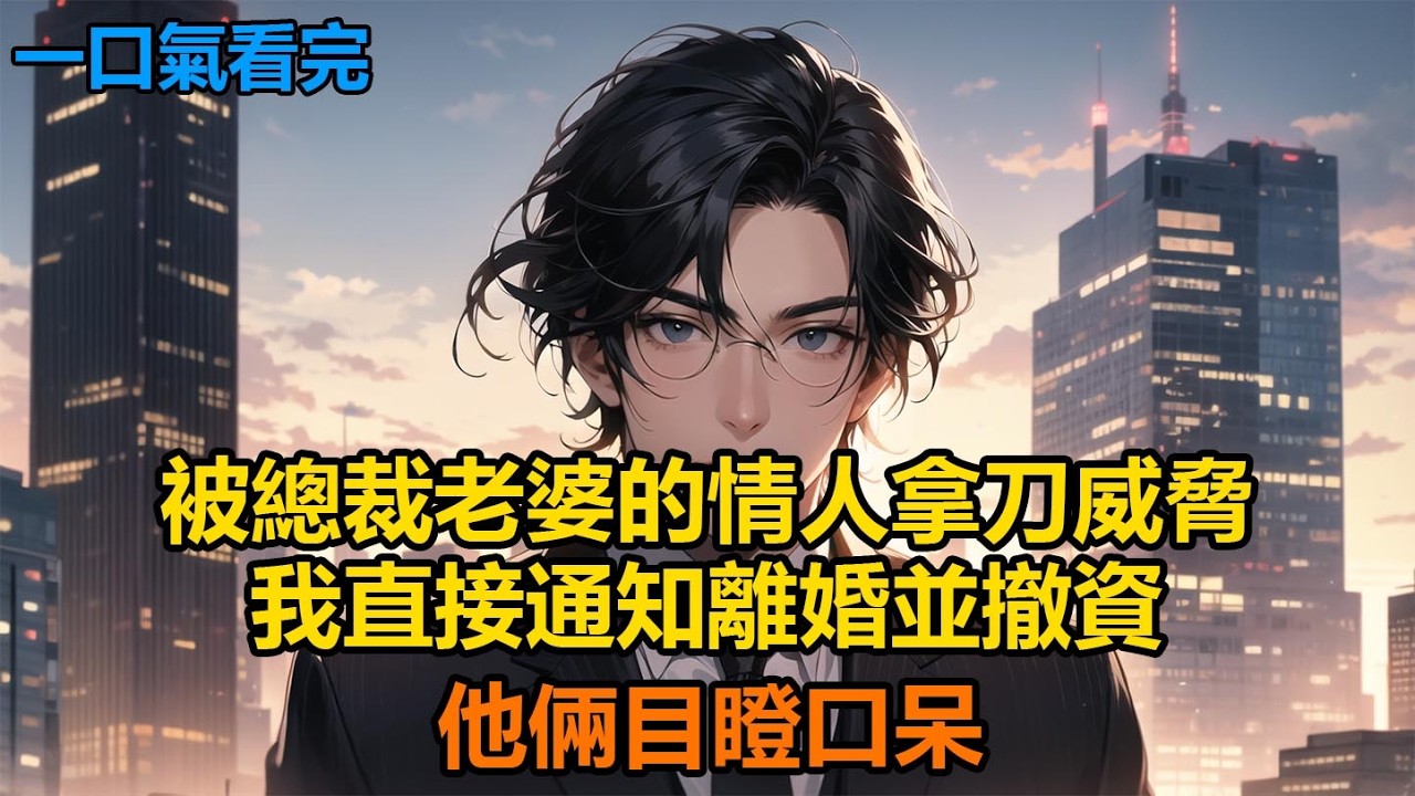 被總裁老婆的情人拿刀威脅，我直接通知離婚並撤資，他倆目瞪口呆