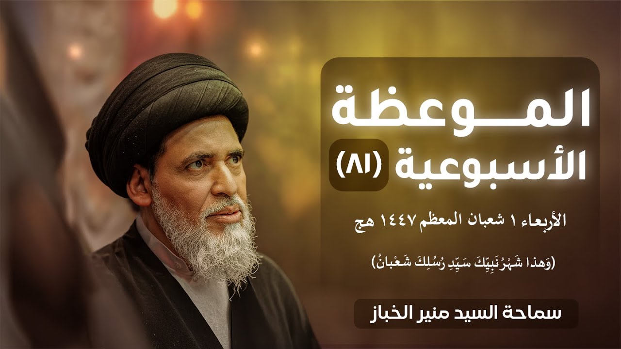 الموعظة الأسبوعية ٨١ - (وَهذا شَهْرُ نَبِيِّكَ سَيِّدِ رُسُلِكَ شَعْبانُ) | السيد منير الخباز