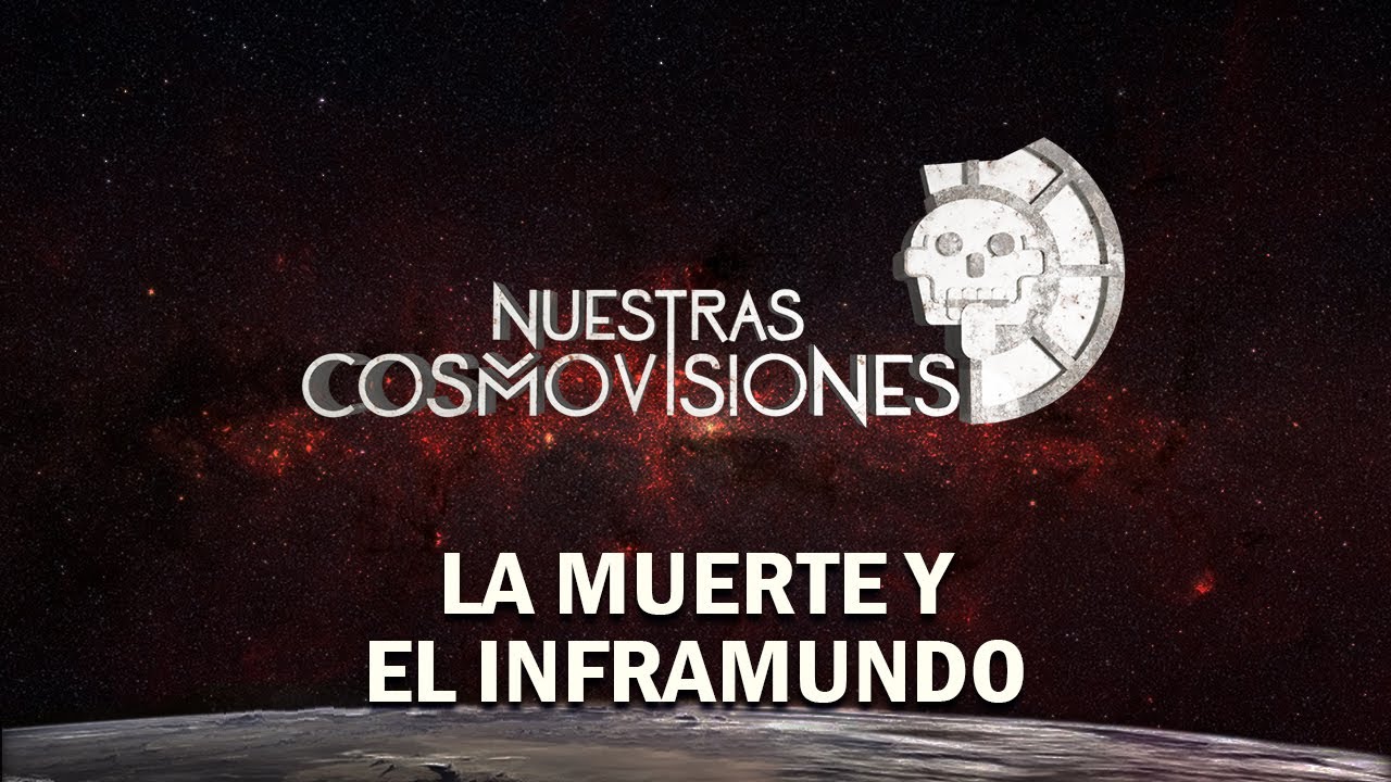 NUESTRAS COSMOVISIONES: LA MUERTE Y EL INFRAMUNDO