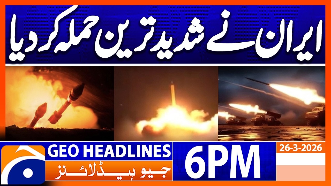 Iran-Israel WAR - Major Attacks | Geo News 6 PM Headlines | 26 March 2026
