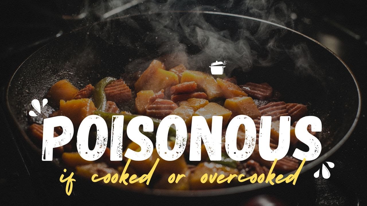 Foods can become poisonous if cooked or overcooked