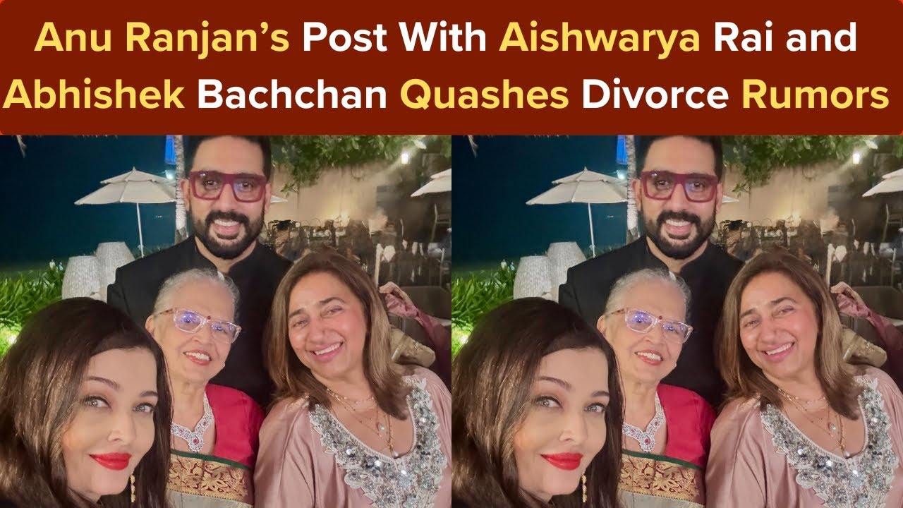 Anu Ranjan’s Post With Aishwarya Rai and Abhishek Bachchan Quashes Divorce Rumors |Bollywood Society