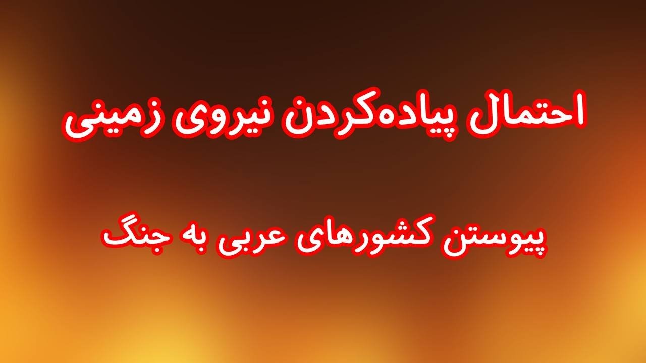 احتمال پیاده‌کردن نیروی زمین در ایران/ پیوستن کشورهای عربی به جنگ