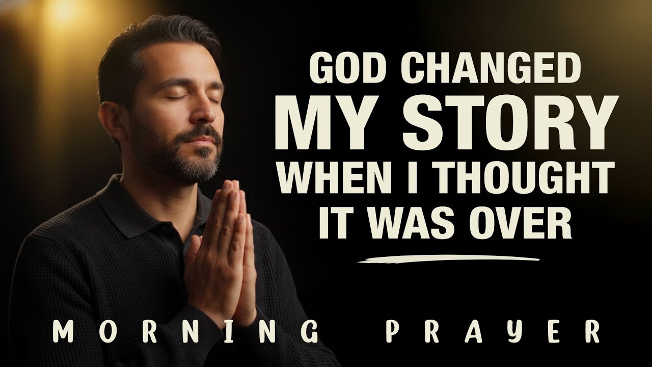 When I Thought It Was Over, God Changed My Story | Powerful Morning Prayer