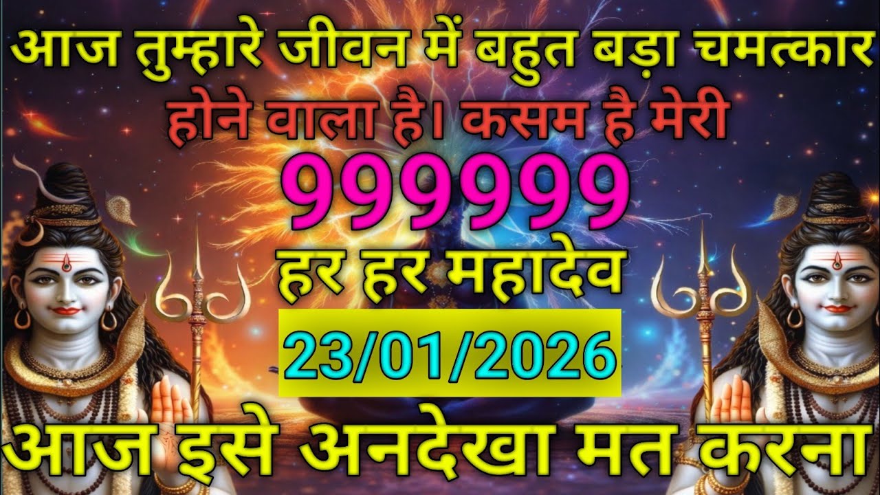 ✨🔱 आज होगा बड़ा चमत्कार 🔱✨🙏 महादेव की कृपा से बदलेगा जीवन 🙏🔥 999999 | हर हर महादेव 🔥📅 23/01/2026 – 