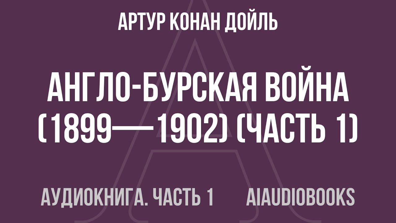 Артур Конан Дойль - Англо-Бурская война (1899—1902) — Часть 1 из 3 | Аудиокнига