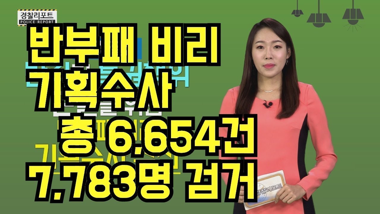 반부패 비리 기획수사 『총 6,654건 7,783명 검거』_경찰리포트(2017.11.24)