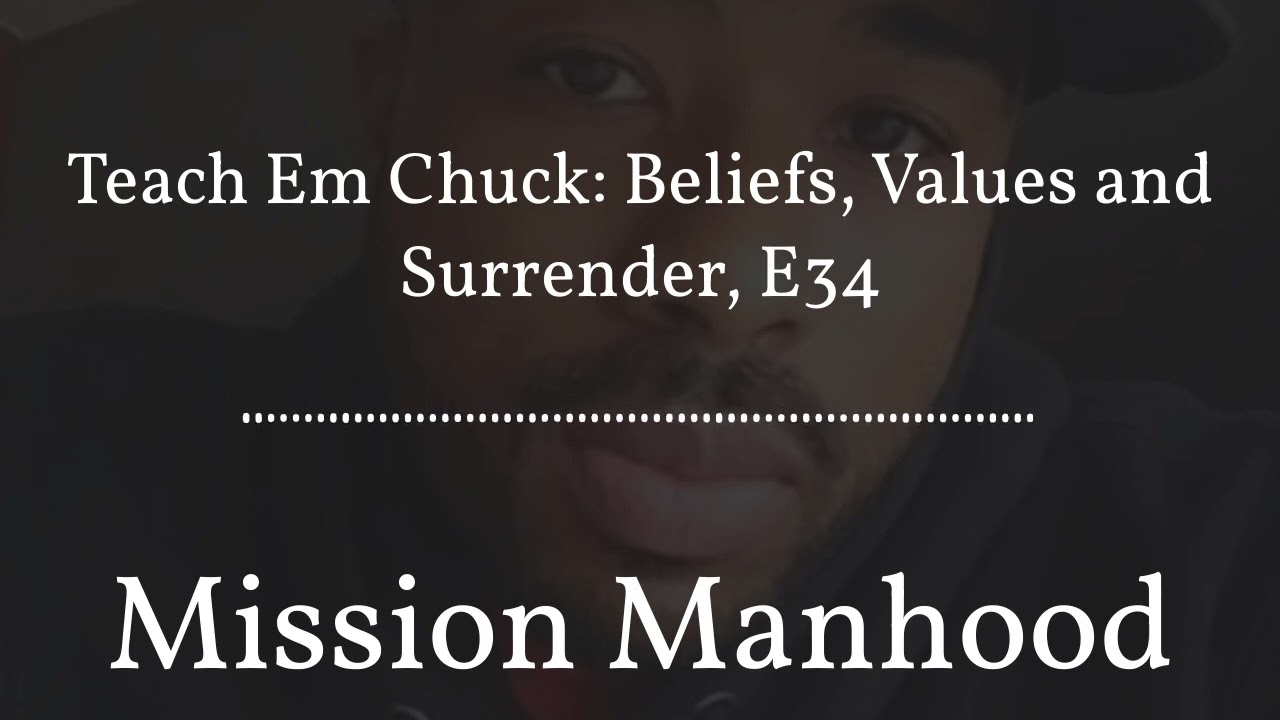 Mission Manhood - Teach Em Chuck: Beliefs, Values and Surrender, E34