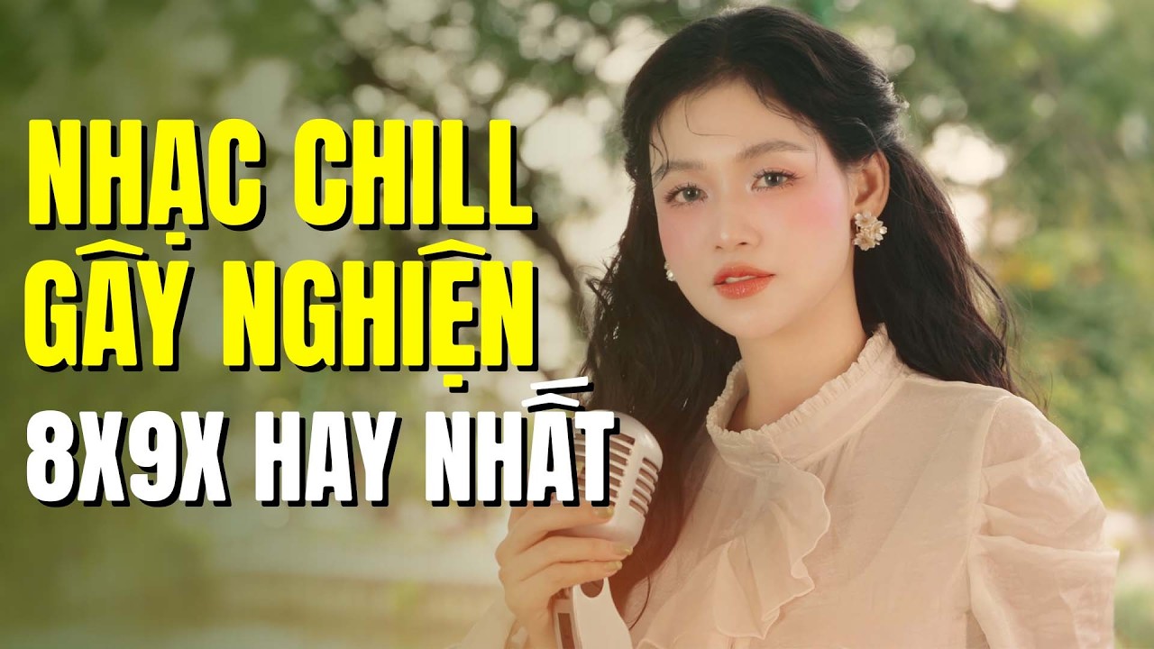 Nhạc Chill Gây Nghiên - Nhạc Hoa Lời Việt 8x9x Hay Nhất Mọi Thời Đại  | Tiên CaSa