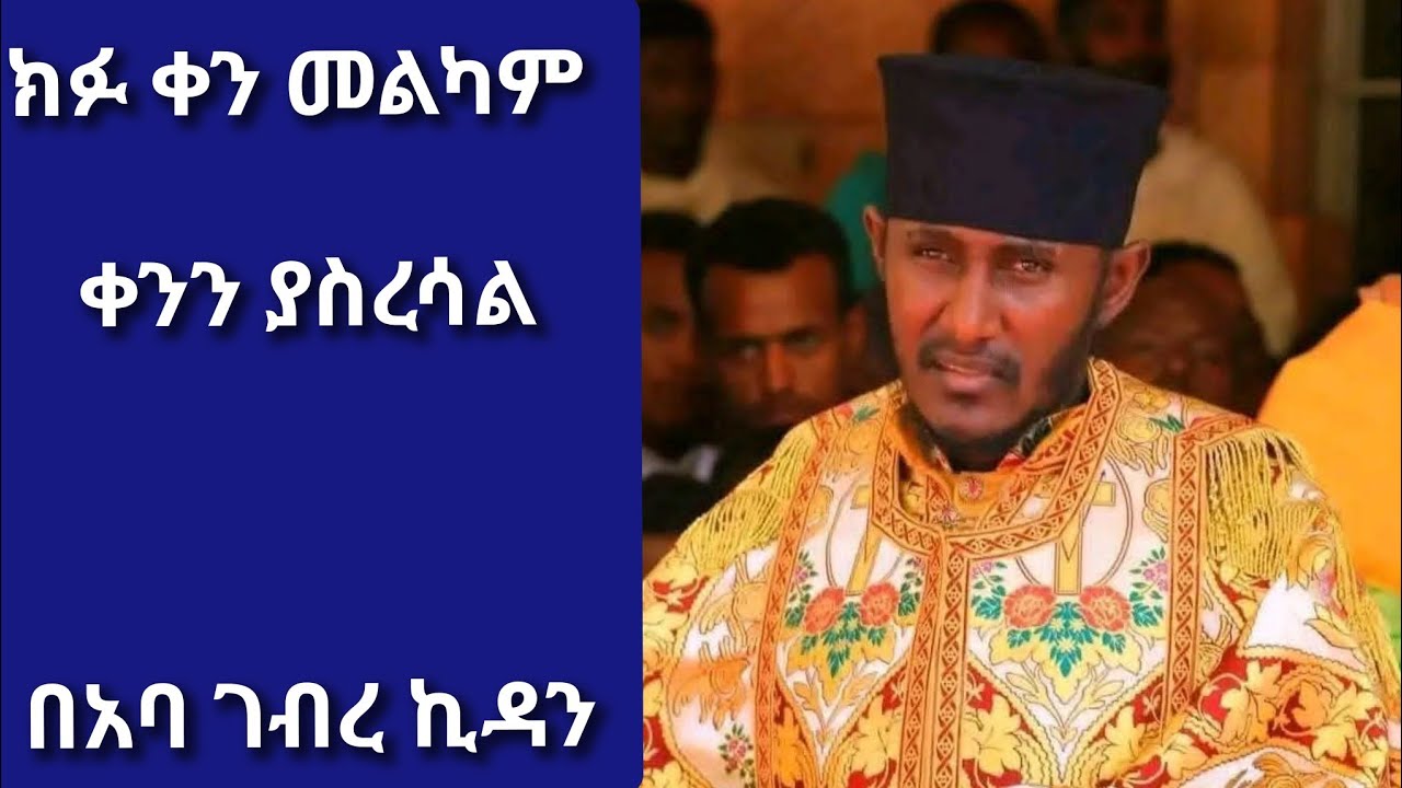 ክፉ ቀን መልካም ቀንን ያስረሳል አባ ገዥውኪዳ