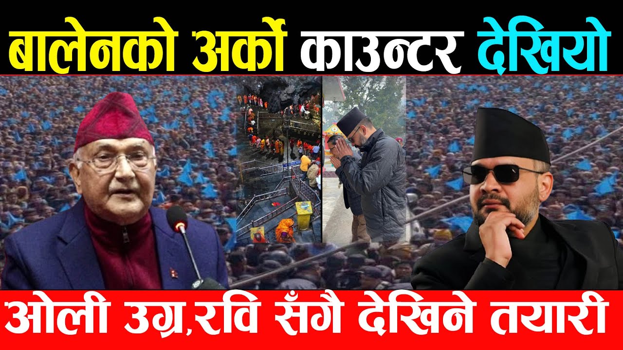 बालेनको अर्को काउन्टर , नबोली दिँदैछन् सन्देश , रवि पनि सँगै देखिने , ओली रिसाएर उग्र