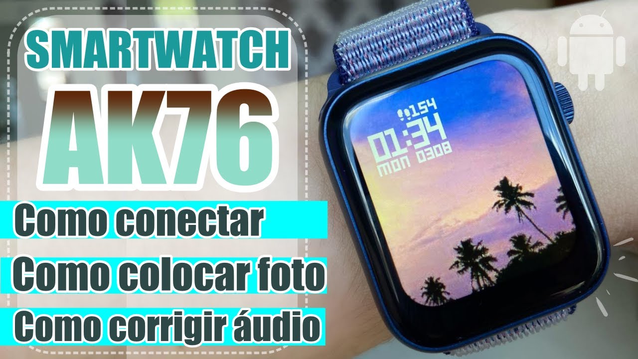 COMO CONECTAR SMARTWATCH AK76 ANDROID, COMO COLOCAR FOTO E COMO RESOLVER &Aacute;UDIO SAINDO PELO REL&Oacute;GIO
