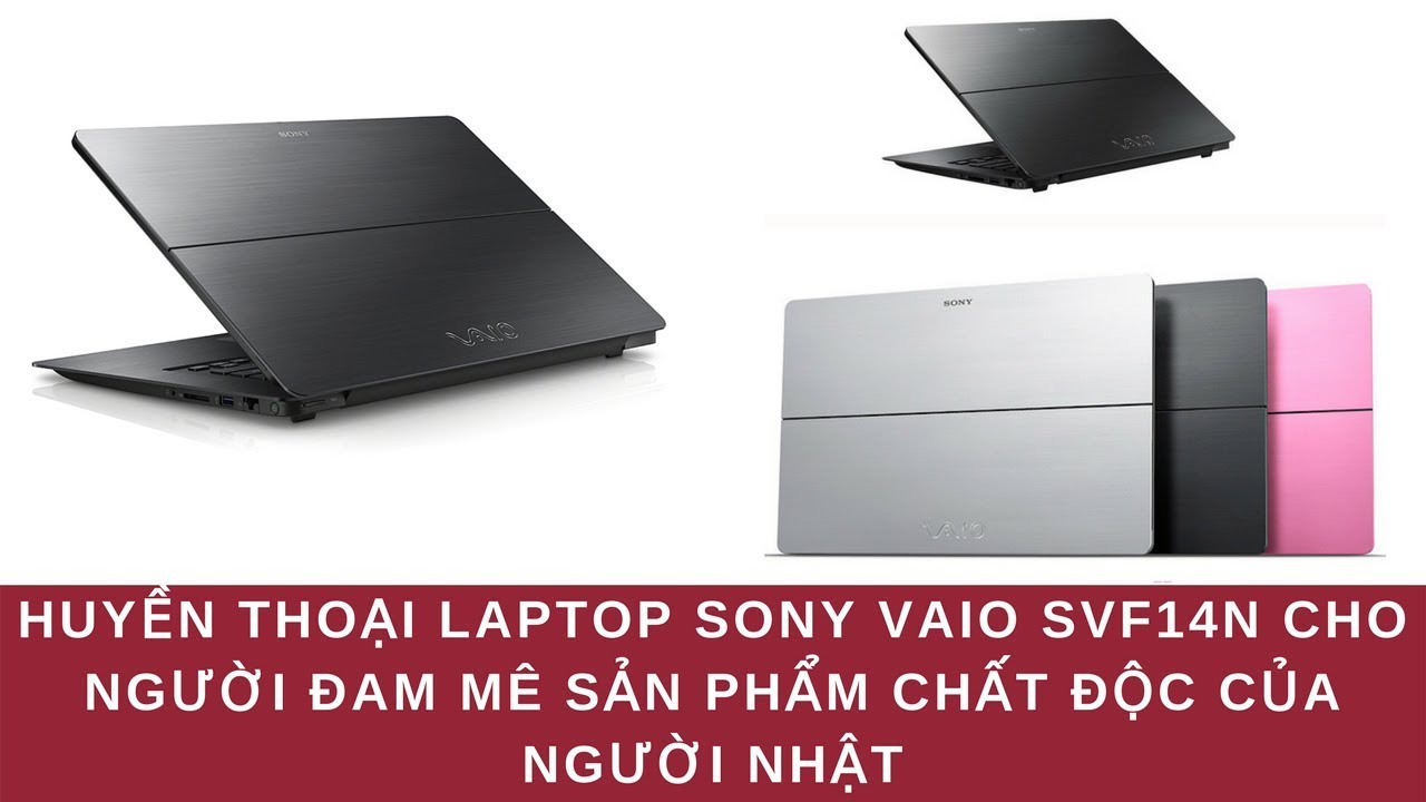 Huyền Thoại Laptop Sony Vaio SVF14N Cho Người Đam M&ecirc; Sản Phẩm Chất Độc Của Người Nhật