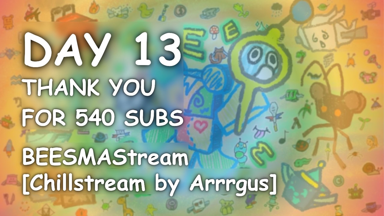 THANK YOU FOR 540 SUBS! :D [BEESMAStream - Day 13 (Chillstream by Arrrgus)]