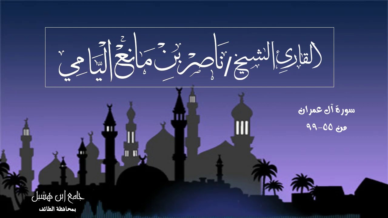 ناصر اليامي| سورة آل عمران من (٥٥-٩٩) .