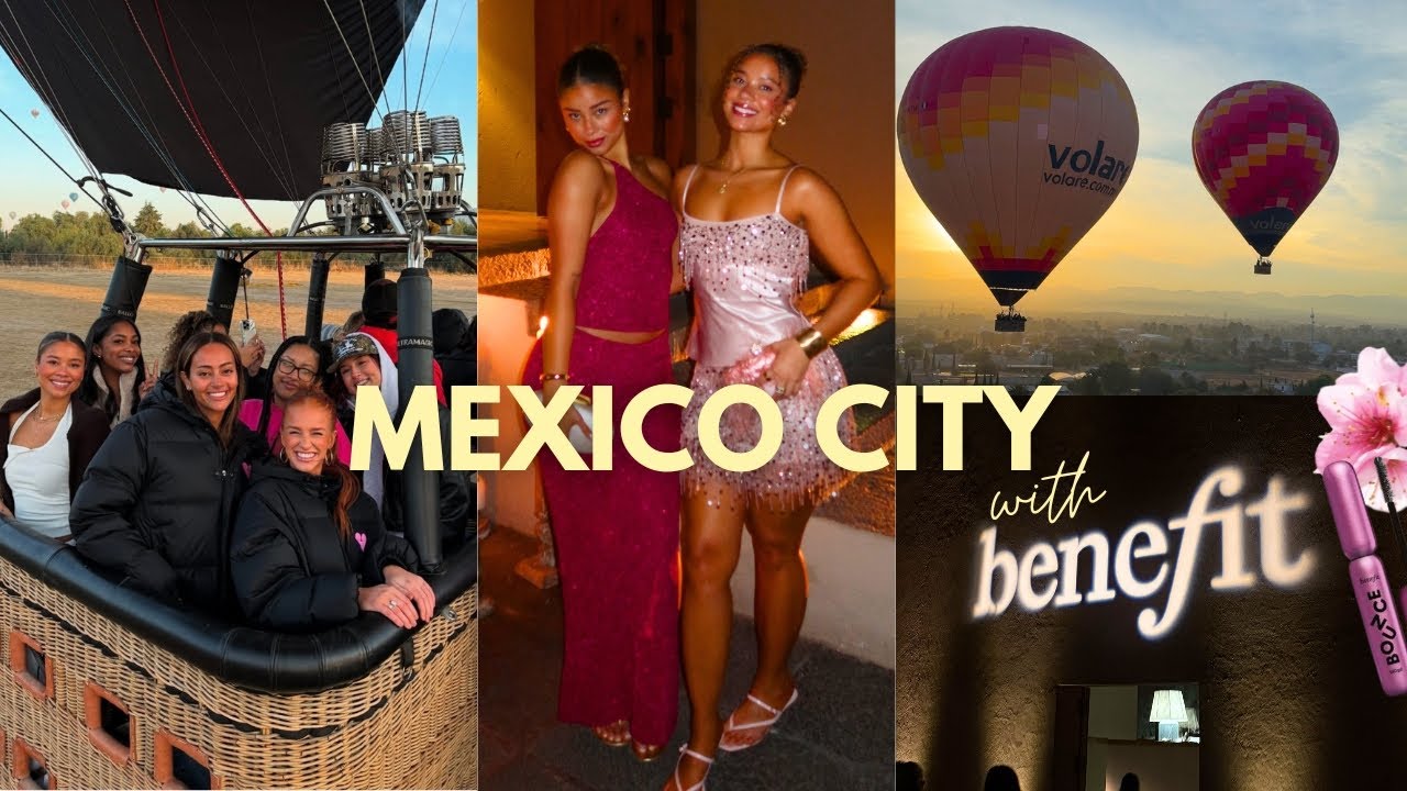 TRAVEL VLOG TO MEXICO CITY | Benefit brand trip, hot air balloon ride, fancy dinners, shopping...