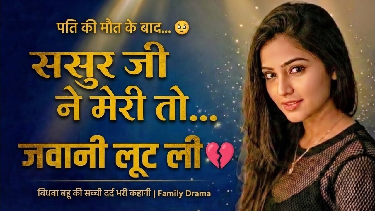 पति की मौत के बाद ससुर जी ने मेरी तो... जवानी लूट ली 😭 | विधवा बहू की सच्ची दर्द भरी कहानी |