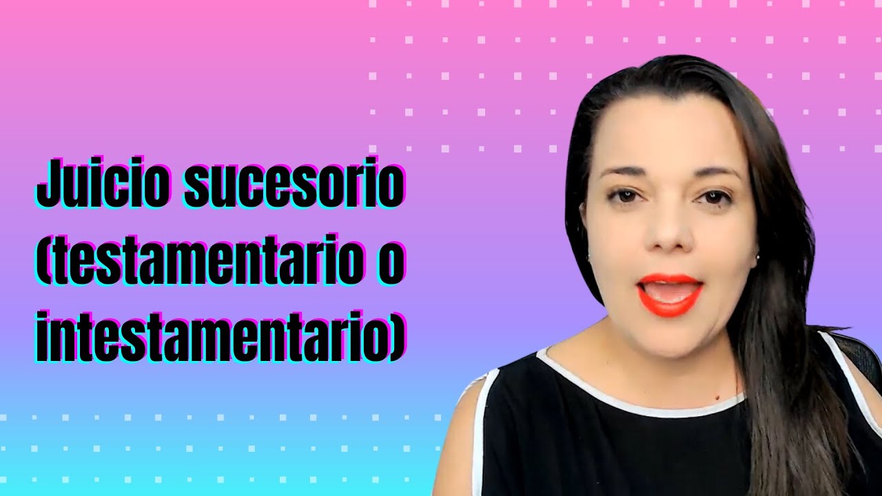 Juicio sucesorio (testamentario o intestamentario)
