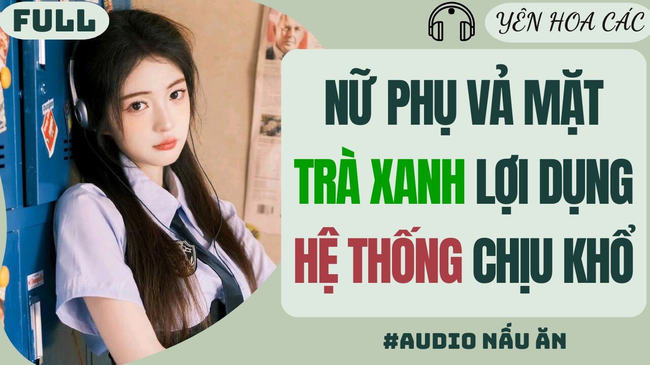FULL AUDIO | NỮ PHỤ VẢ MẶT TRÀ XANH LỢI DỤNG HỆ THỐNG CHỊU KHỔ | Yên Hoa Các #truyenaudio #audio