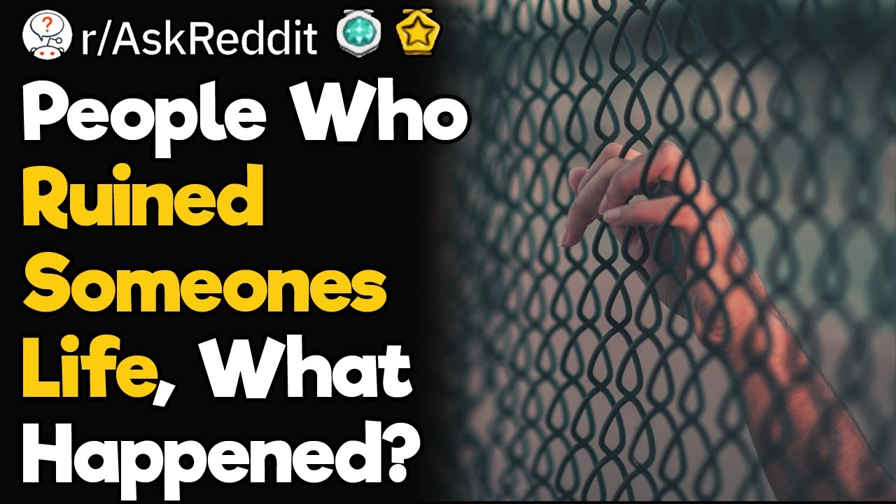 People Who Have Ruined Someones Life, What’s Your Story?