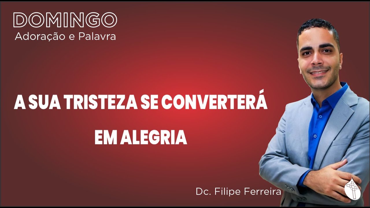 A Sua Tristeza se Converterá em Alegria / Jo 16.7, 20 / Dc Filipe Ferreira