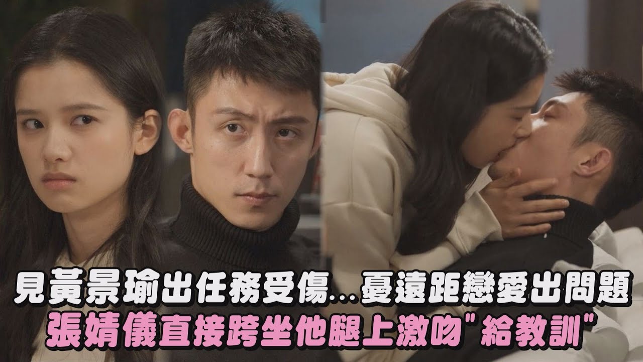 【他從火光中走來】見黃景瑜出任務受傷...憂遠距戀愛出問題 張婧儀直接跨坐他腿上激吻