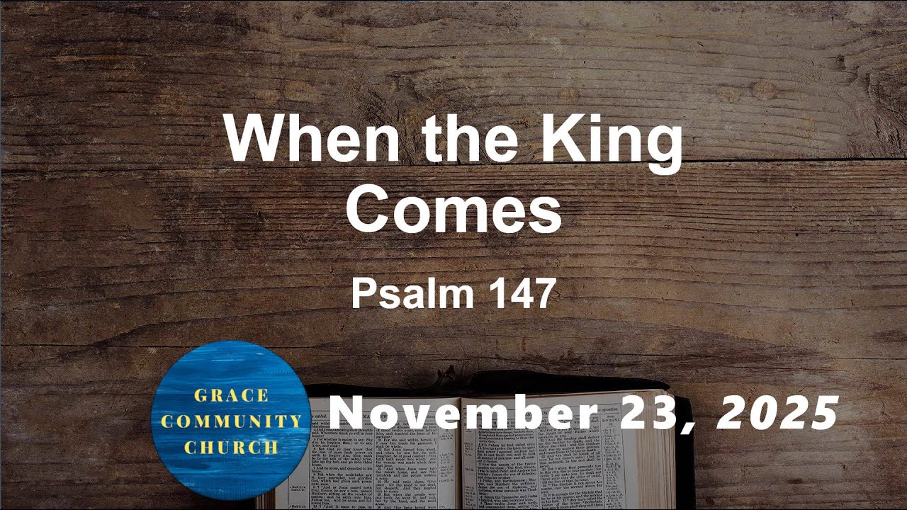 When the King Comes - Psalm 147 - November 23rd, 2025