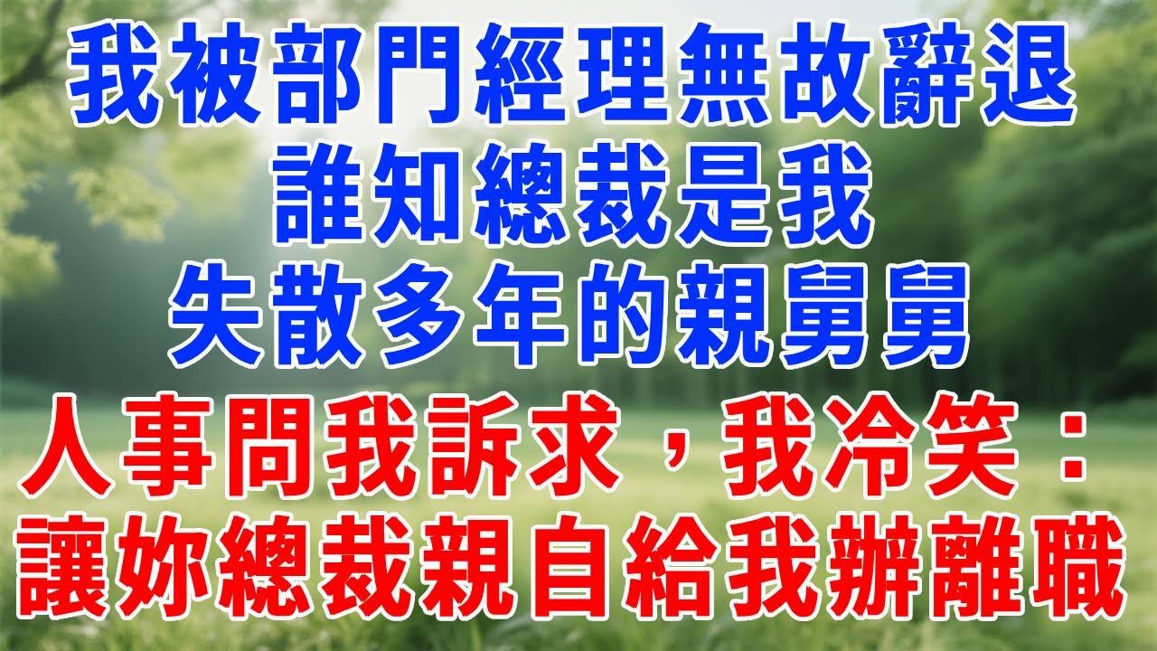 我被部門經理無故辭退，誰知總裁是我失散多年的親舅舅，人事問我訴求，我冷笑：讓妳們總裁親自來給我辦離職！#故事分享 #人生感悟 #故事頻道 #正能量 #职场 #打脸 #生活經驗
