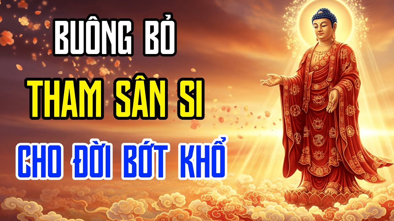 Lời Phật Dạy Về Cách Buông Bỏ Tham Sân Si Cho Đời Bớt Khổ
