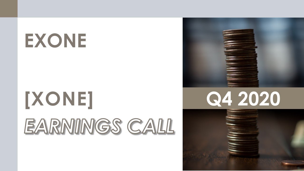 [XONE stock] ExOne Q4 2020 Earnings Call (3/12/21)