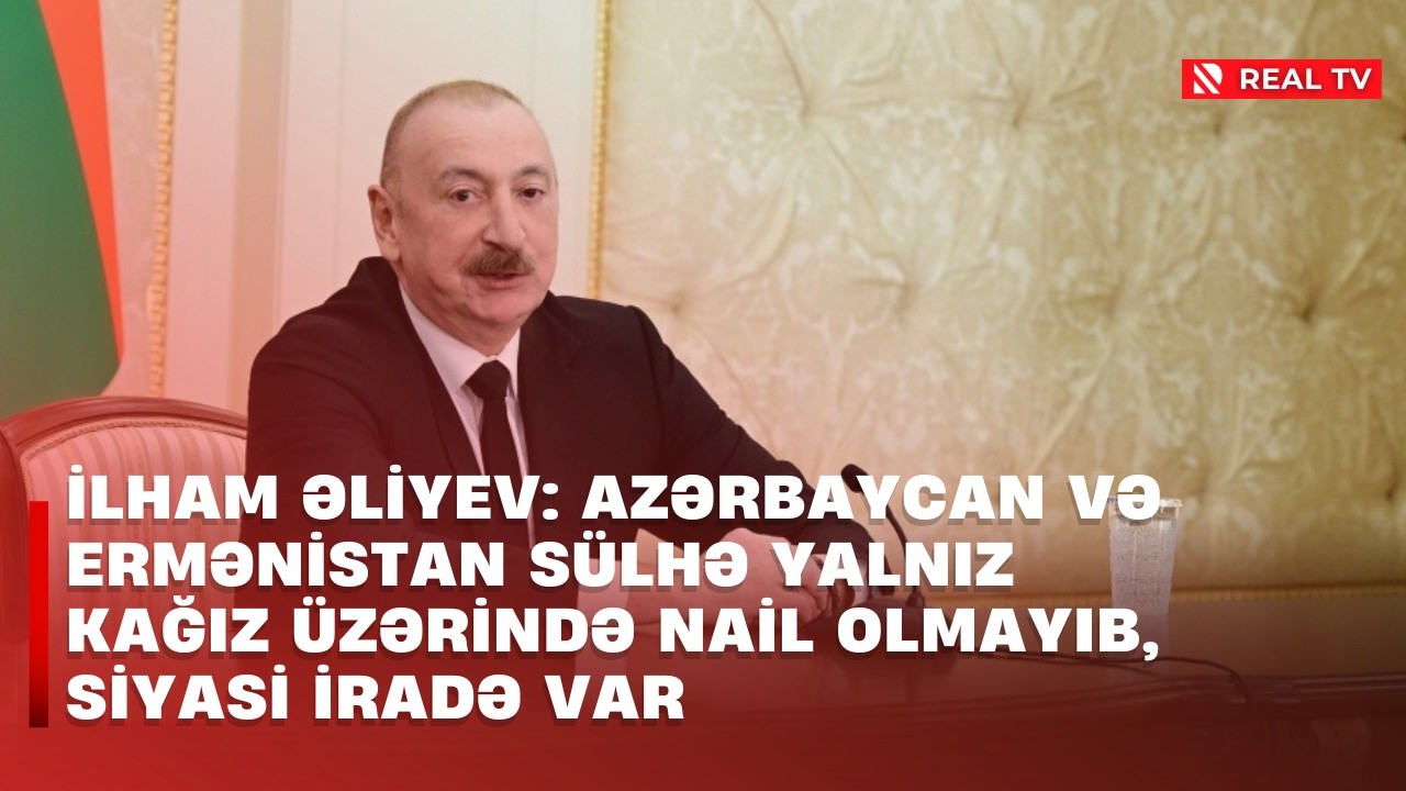 İlham Əliyev: Azərbaycan və Ermənistan sülhə yalnız kağız üzərində nail olmayıb, siyasi iradə var
