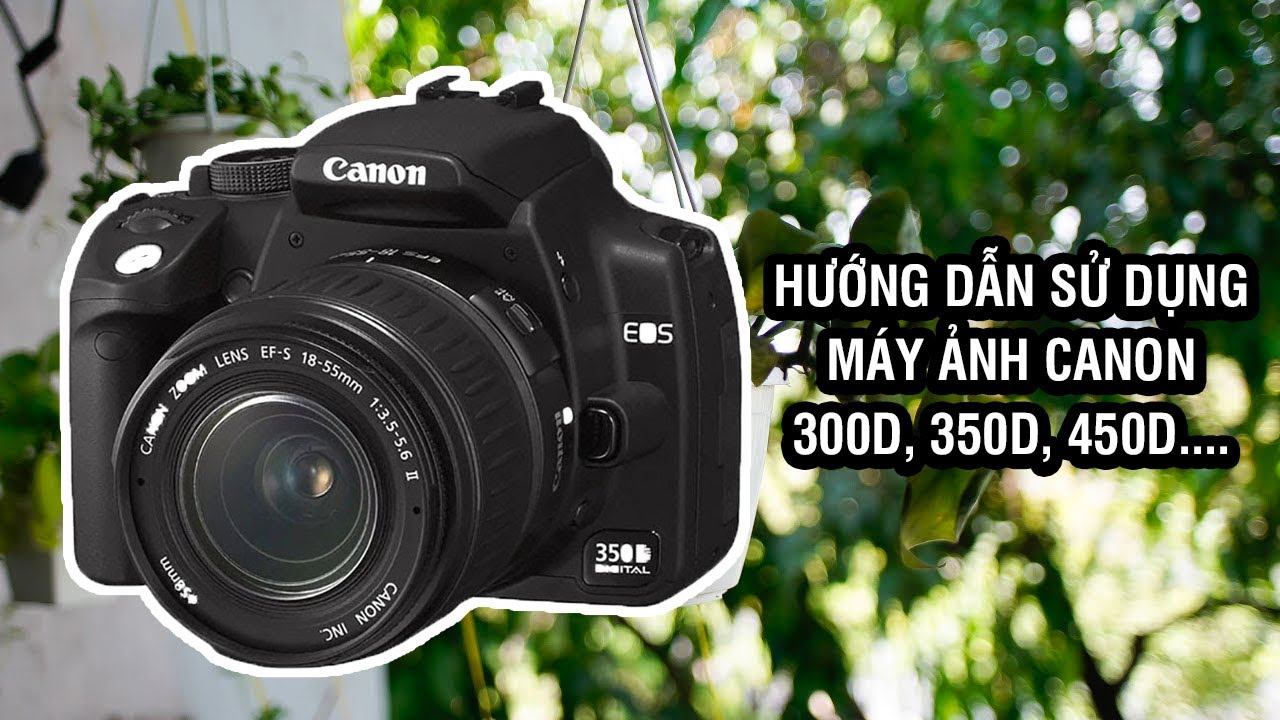 Cách sử dụng máy ảnh Canon 300D, 350D, 400D, 450D, 500D, 550D cơ bản cho người mới