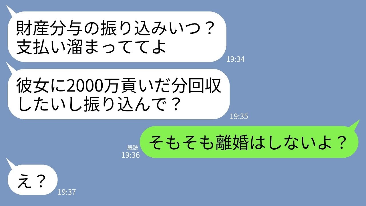【LINE】離婚の財産分与をあてにして若い愛人に2000万を貢いだ夫「振り込みいつだよ？支払い溜まってるから早くして」→私「離婚はしないよ？」夫「え？」→絶望の展開へ…w ...