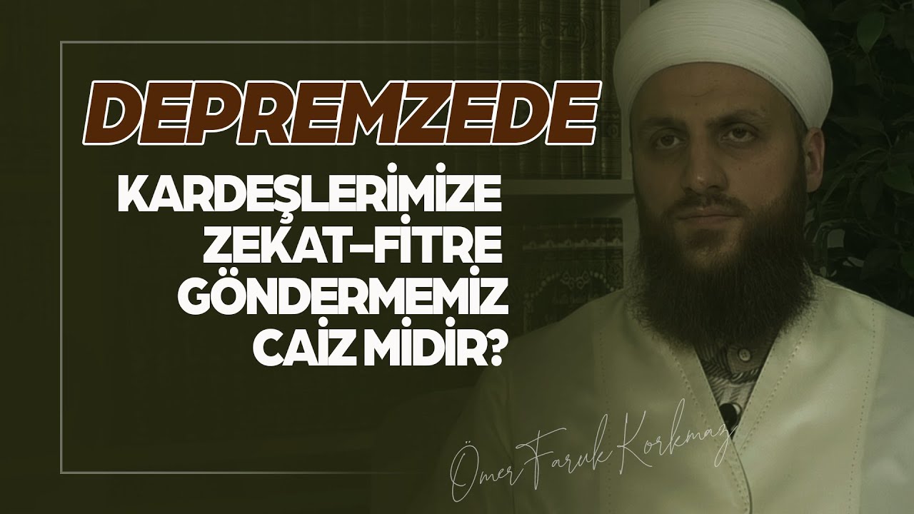 Depremzede Kardeşlerimize Zekat - Fitre Göndermemiz Caiz Midir? | Ömer Faruk Korkmaz