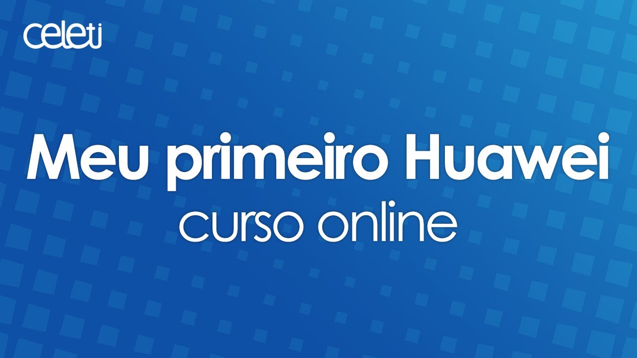 CURSO ONLINE CELETI | MEU PRIMEIRO HUAWEI