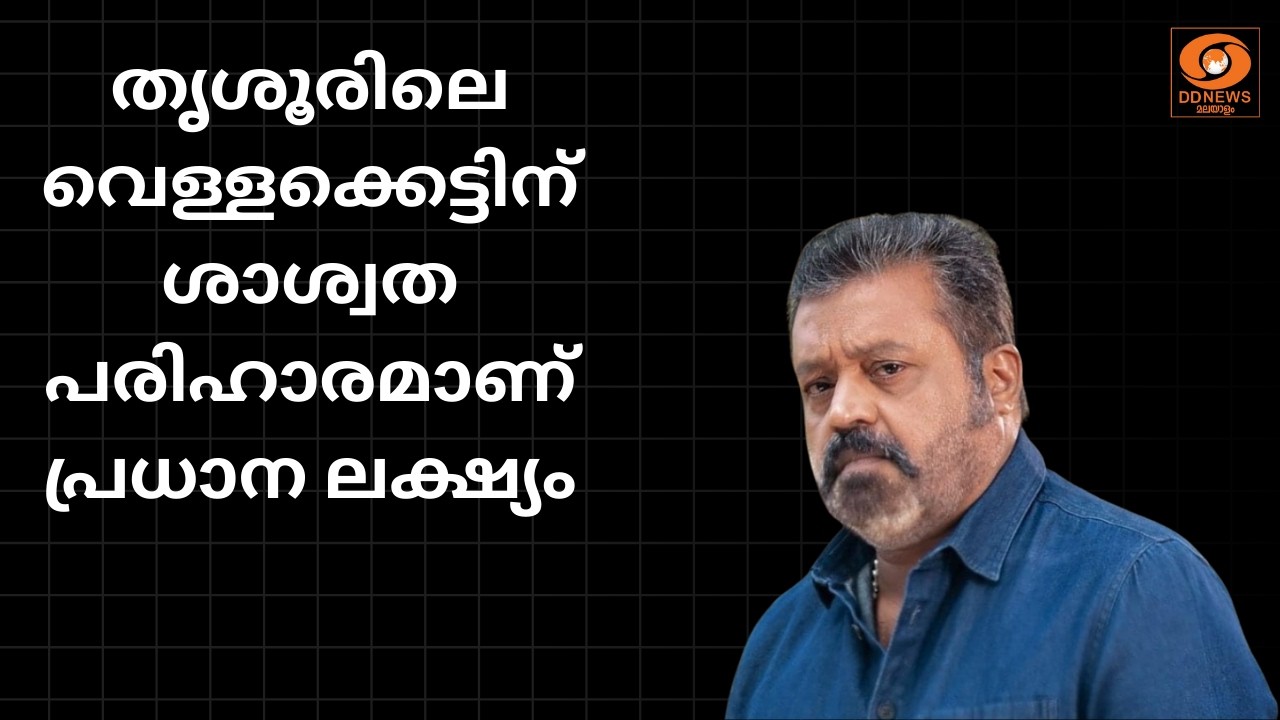 തൃശൂരിലെ വെള്ളക്കെട്ട് ഒഴിവാക്കുന്നതിനുള്ള പഠന റിപ്പോർട്ട് അവതരിപ്പിച്ച് കേന്ദ്രമന്ത്രി സുരേഷ് ഗോപി