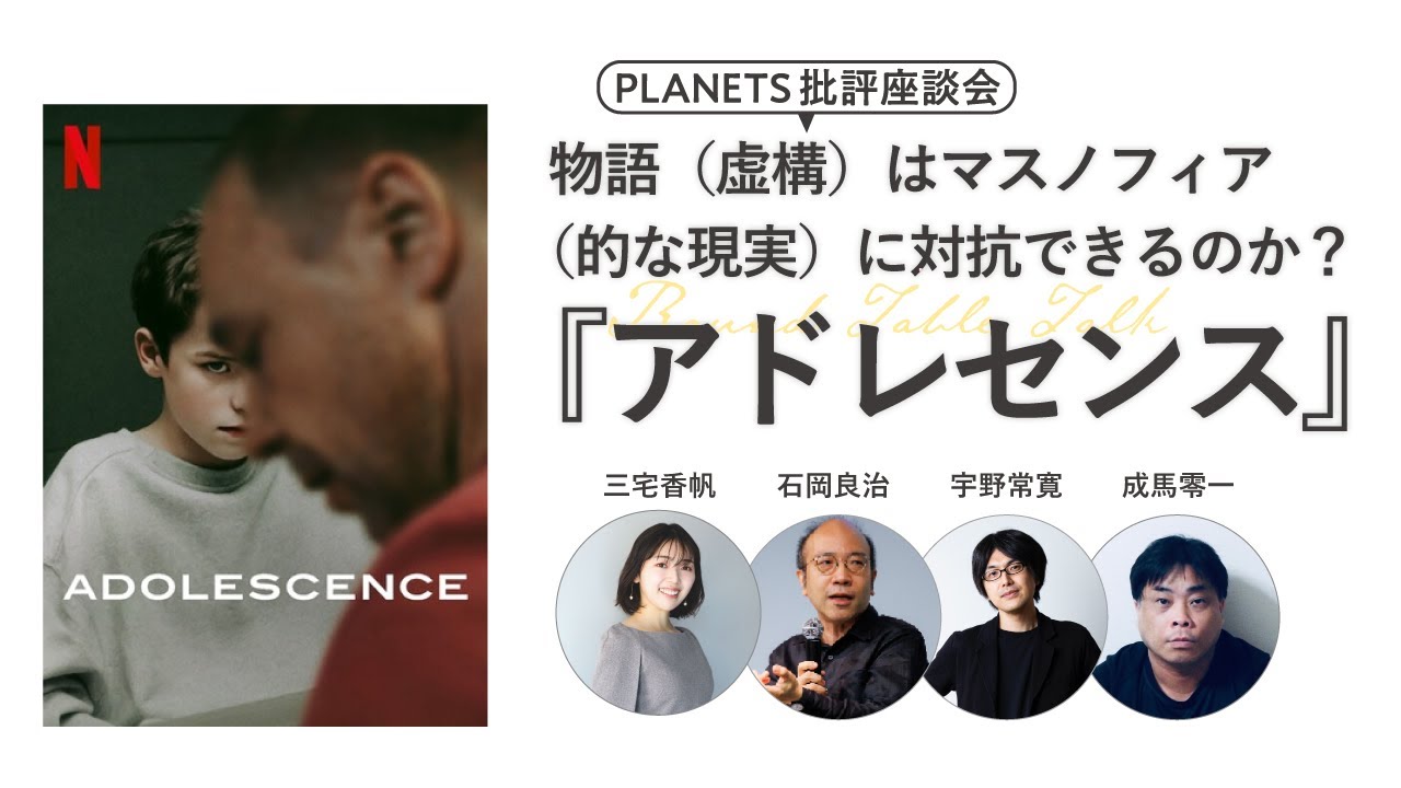物語（虚構）はマスノフィア（的な現実）に対抗できるのか？「アドレセンス」  石岡良治×成馬零一×三宅香帆×宇野常寛