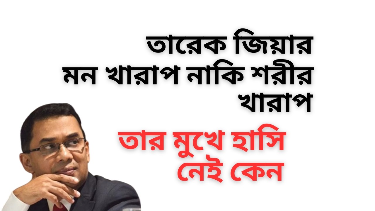 তারেক জিয়ার মন খারাপ নাকি শরীর খারাপ ! তার মুখে হাসি নেই কেন !