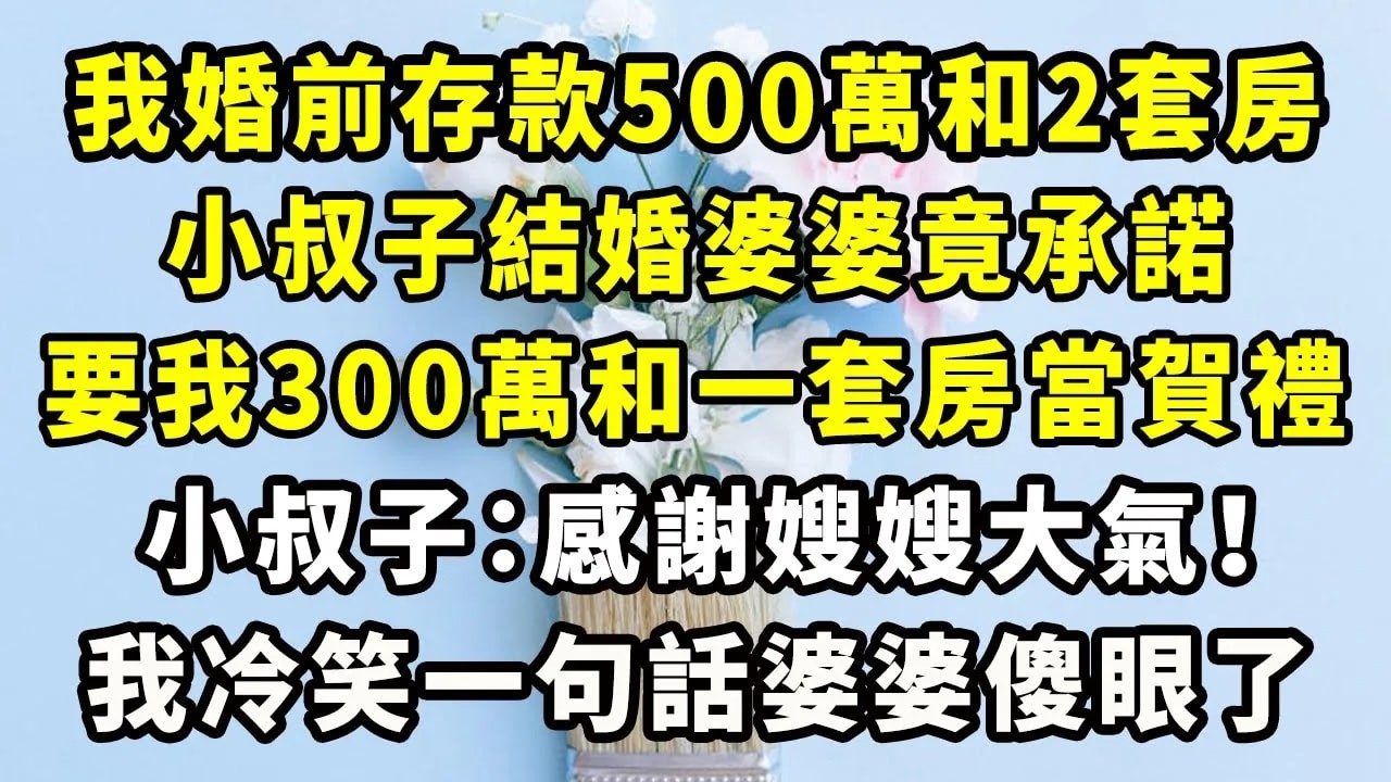 我婚前存款500萬和2套房，小叔子結婚婆婆竟承諾，要我300萬和一套房當賀禮，小叔子：感謝嫂嫂大氣！我冷笑一句話婆婆傻眼了