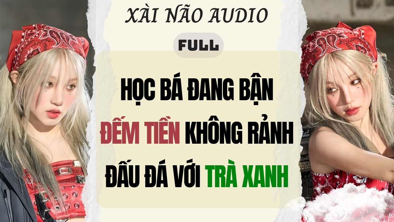 Full audio | HỌC BÁ ĐANG BẬN ĐẾM TIỀN KHÔNG RẢNH ĐẤU ĐÁ VỚI TRÀ XANH | Xài Não Audio #truyenaudio