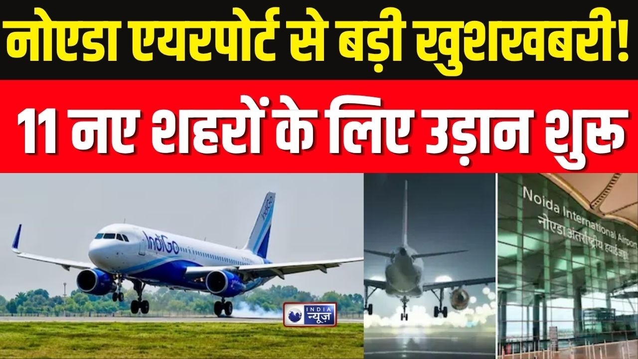 Noida International Airport से 11 नए शहरों के लिए उड़ान शुरू, यात्रियों को बड़ी राहत | India News