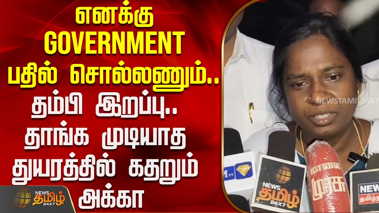 எனக்கு Government பதில் சொல்லணும்.. தம்பி இறப்பு.. தாங்க முடியாத துயரத்தில் கதறும் அக்கா