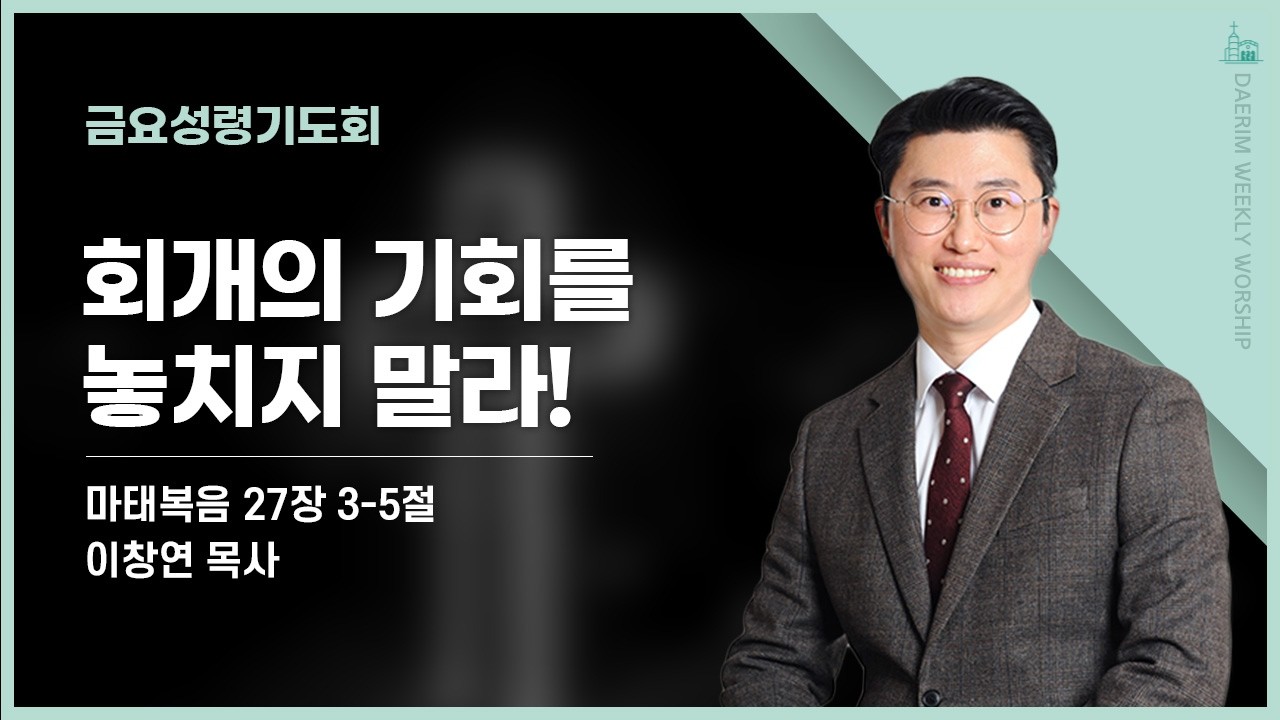 [대림교회 금요성령기도회] 3월 13일 | 회개의 기회를 놓치지 말라! | 이창연 목사