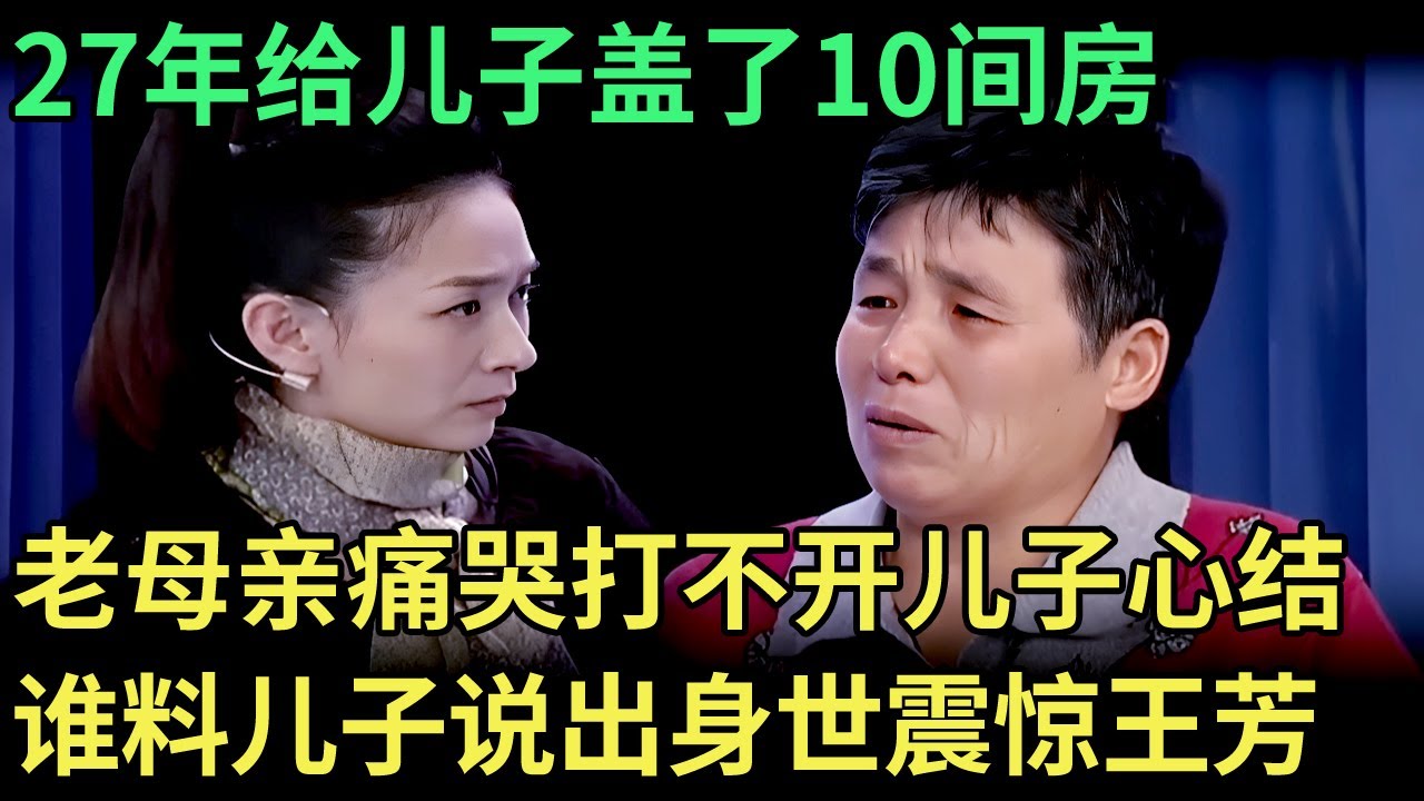 27年给儿子盖了10间房，却打不开儿子心结，老母亲痛哭求助，谁料儿子登场说出身世震惊王芳【王芳王为念调解】