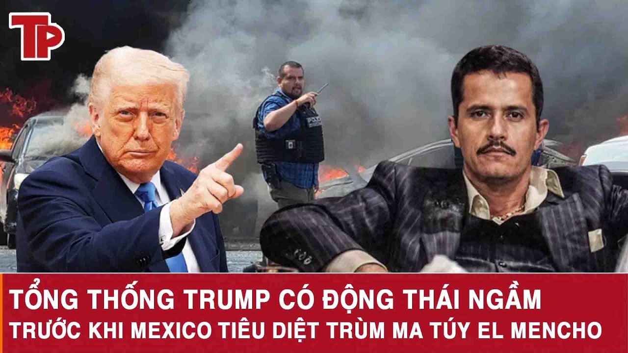 Tổng thống Trump có động thái ngầm trước khi Mexico tiêu diệt trùm ma túy El Mencho