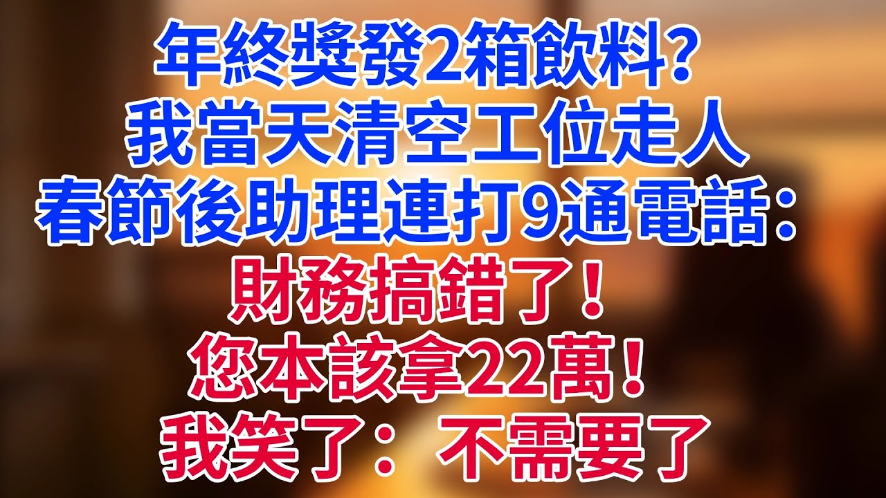 年終獎發2箱過期飲料？我當天清空工位走人。春節後助理連打9通電話：「財務搞錯了！您本該拿22萬！」我笑了：不需要了#為人處世#生活經驗#情感故事#职场
