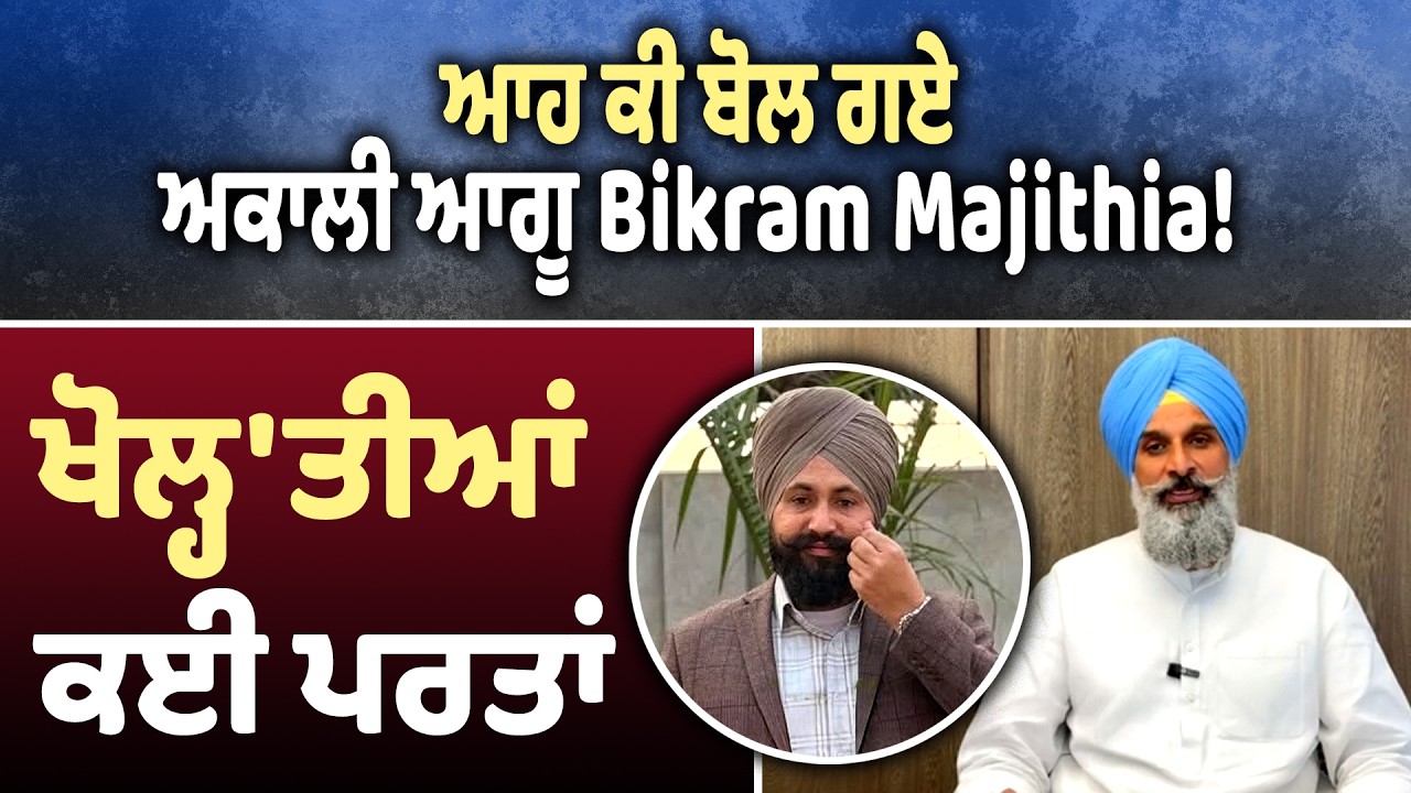 ਆਹ ਕੀ ਬੋਲ ਗਏ ਅਕਾਲੀ ਆਗੂ Bikram Majithia! ਖੋਲ੍ਹ'ਤੀਆਂ ਕਈ ਪਰਤਾਂ